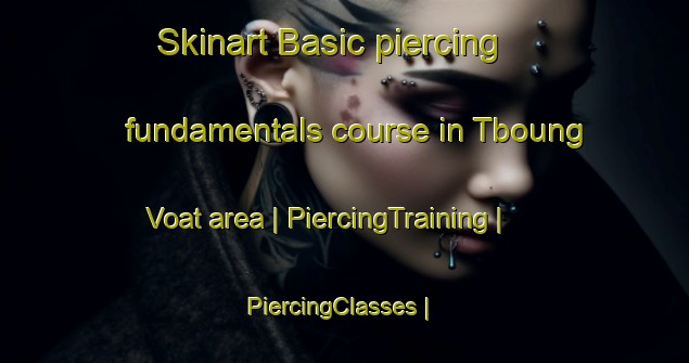 Skinart Basic piercing fundamentals course in Tboung Voat area | PiercingTraining | PiercingClasses | SkinartTraining-Cambodia